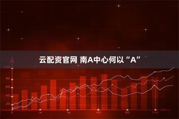 云配资官网 南A中心何以“A”