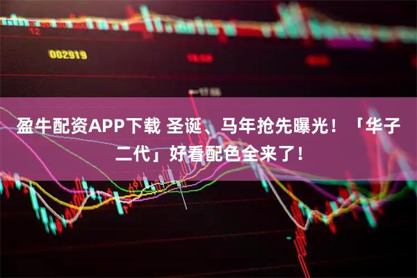 盈牛配资APP下载 圣诞、马年抢先曝光！「华子二代」好看配色全来了！