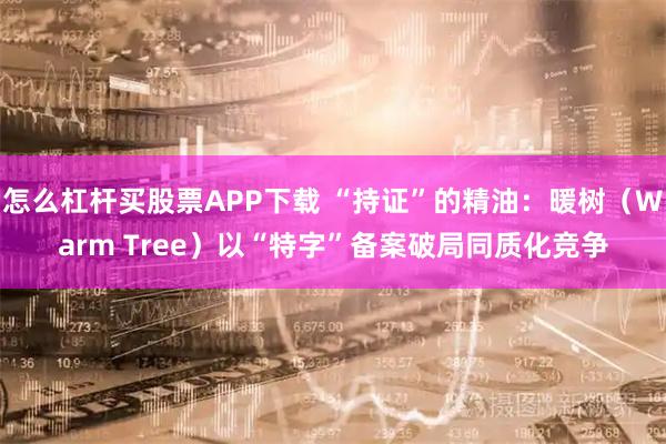 怎么杠杆买股票APP下载 “持证”的精油：暖树（Warm Tree）以“特字”备案破局同质化竞争