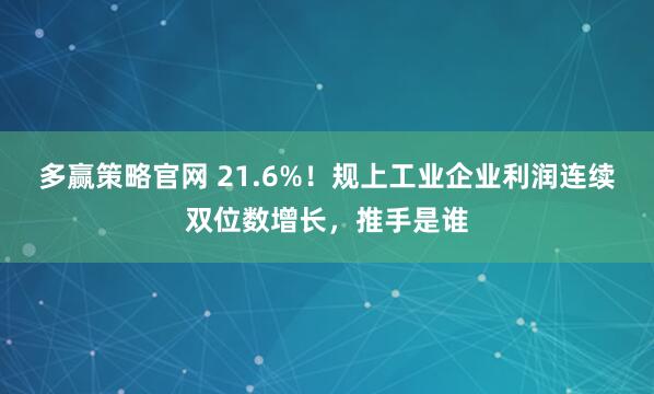 多赢策略官网 21.6%！规上工业企业利润连续双位数增长，推手是谁