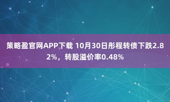 策略盈官网APP下载 10月30日彤程转债下跌2.82%，转股溢价率0.48%