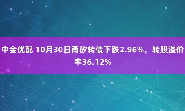 中金优配 10月30日甬矽转债下跌2.96%，转股溢价率36.12%