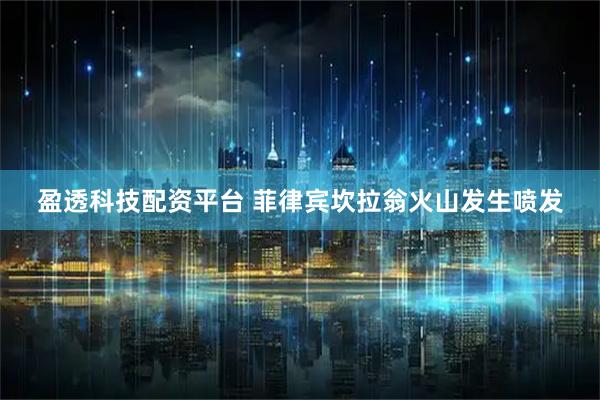 盈透科技配资平台 菲律宾坎拉翁火山发生喷发