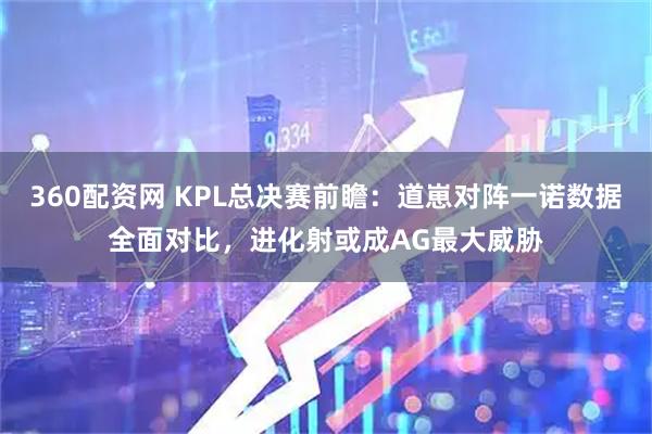 360配资网 KPL总决赛前瞻：道崽对阵一诺数据全面对比，进化射或成AG最大威胁