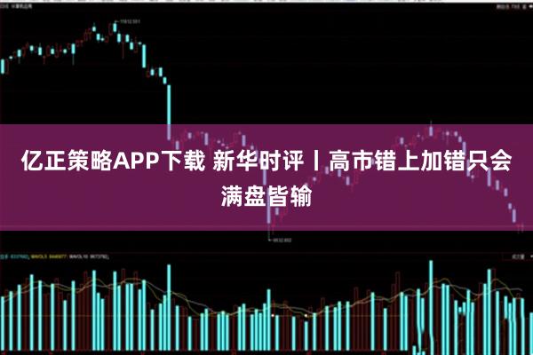 亿正策略APP下载 新华时评丨高市错上加错只会满盘皆输