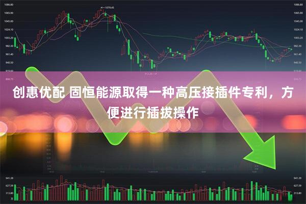 创惠优配 固恒能源取得一种高压接插件专利，方便进行插拔操作
