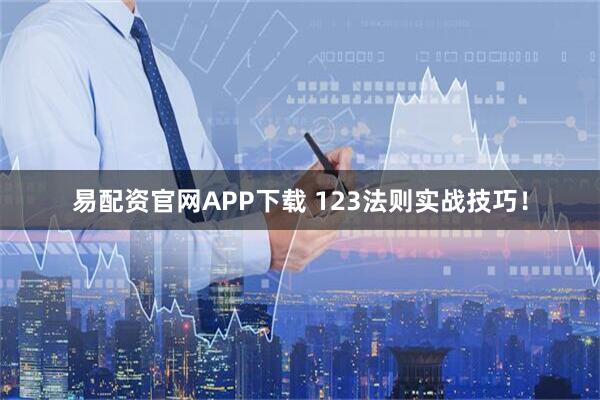 易配资官网APP下载 123法则实战技巧！