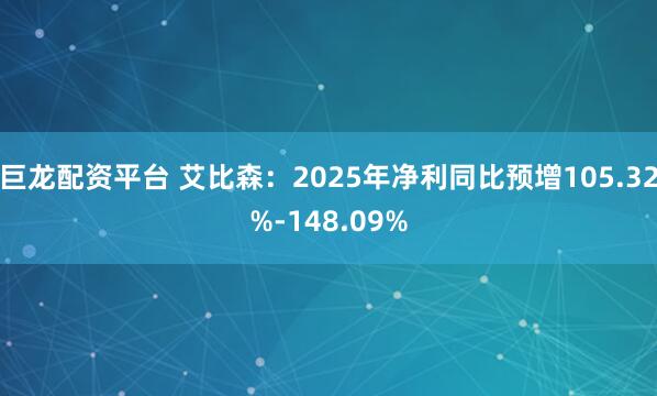 巨龙配资平台 艾比森：2025年净利同比预增105.32%-148.09%