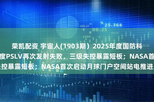 荣凯配资 宇宙人(1903期）2025年度国防科技工业十大新闻揭晓；印度PSLV再次发射失败，三级失控暴露短板；NASA首次启动月球门户空间站电推进系统