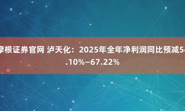 摩根证券官网 泸天化：2025年全年净利润同比预减54.10%—67.22%